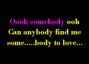 00011 somebody 0011
Can anybody 13nd me

some ..... body to love...