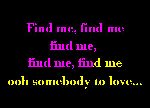 Find me, 13nd me

13nd me,
13nd me, 13nd me

0011 somebody to love...
