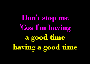 Don't stop me
'Cos I'm having
a good tine
having a good tinle