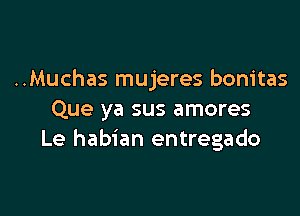 ..Muchas mujeres bonitas

Que ya sus amores
Le habian entregado