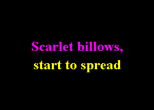 Scarlet billows,

start to spread