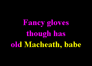 Fancy gloves

though has
old Macheath, babe