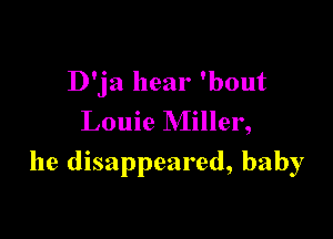 D'ja hear 'bout
Louie Miller,

he disappeared, baby