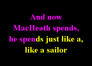 And now
NIacHeath spends,

he spends just like a,

like a sailor