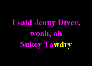 I said Jenny Diver,
woah, oh

Sukey Tawdry