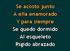 Se acostb junto
A ella enamorado
Y para siempre

Se quedc') dormido
Al esqueleto
Rigido abrazado