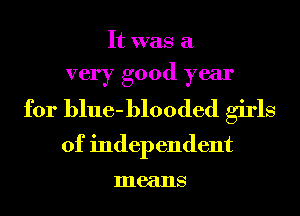 It was a

very good year
for blue-blooded girls

of independent

means