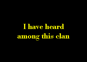 I have heard

among this clan