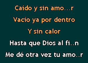 Caido y sin amo...r

Vacio ya por dentro

Y sin calor
Hasta que Dios al fi..n

Me w otra vez tu amo..r