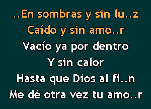 ..En sombras y sin lu..z
Caido y sin amo..r
Vacio ya por dentro
Ysin calor
Hasta que Dios al fi..n
Me ds'z otra vez tu amo..r