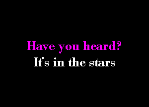Have you heard?

It's in the stars