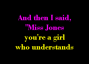 And then I said,
NHSS J ones
you're a girl

who understands

g