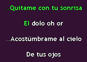 ..Quitame con tu sonrisa
El dolo oh or

..Acostumbrame al cielo

De tus ojos