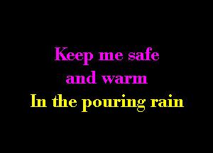 Keep me safe
and warm
In the pouring rain