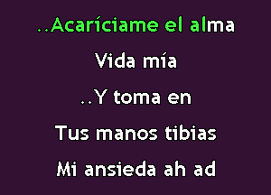 ..Acariciame el alma
Vida mia
..Y toma en

Tus manos tibias

Mi ansieda ah ad