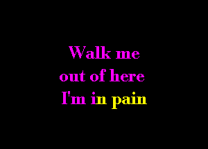 Walk me

out of here

I'm in pain