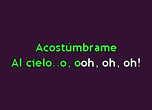 Acostumbrame

Al cielo..o, ooh, oh, oh!