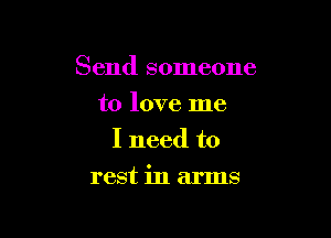 Send someone
to love me
I need to

rest in arms