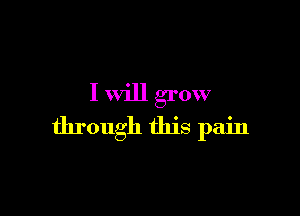 I will grow

through this pain