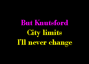 But Knutsford

I'll never change