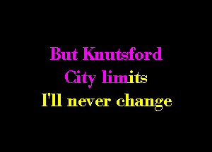 But Knutsford

I'll never change