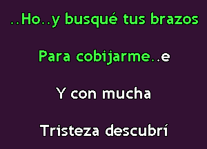 ..Ho..y busquc tus brazos

Para cobijarme. .e

Y con mucha

Tristeza descubri