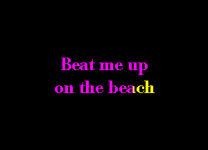 Beat me up

on the beach