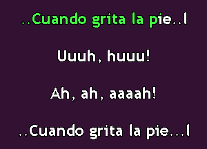 ..Cuando grita la pie..l
Uuuh,huuu!

Ah, ah, aaaah!

..Cuando grita la pie...l