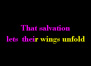 That salvation
lets their Wings unfold
