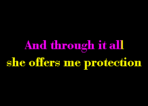 And through it all

she oHers me protection