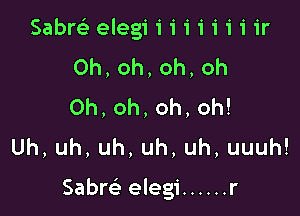 Sabrc'e elegi i i 1' 1' i 1' 1' ir
0h,oh,oh,oh
Oh,oh,oh,oh!

Uh,uh,uh,uh,uh,uuuh!

Sabw elegi ...... r