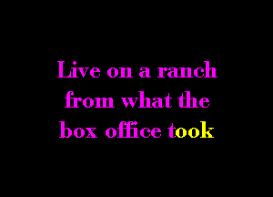 Live on a ranch

from What the

box office took