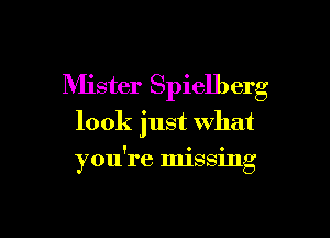 Mister Spielberg
look just what

f o N o
y 011 1'6 mlelllg