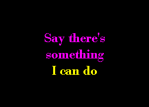 Say there's

something

Icando