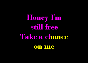 Honey I'm
still free

Take a chance

OIl me