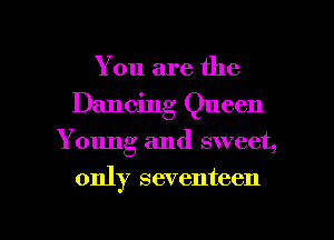 You are the
Dancing Queen

Young and sweet,

only seventeen

g