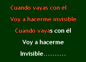 Cuando vayas con d. . ..

Voy a hacerme invisible

Cuando vayas con e'l
Voy a hacerme

Invisible ..........