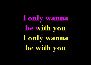I only wanna
be With you
I only wanna

be with you