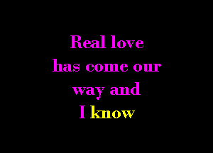 Real love

has come our

way and

I know