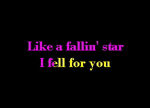 Like a fallin' star

I fell for you