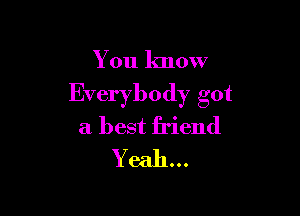 You know
Everybody got

a best friend
Yeah...
