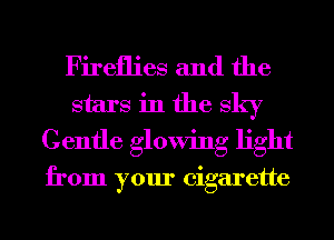 Fireflies and the
stars in the sky
Gentle glowing light

from your cigarette