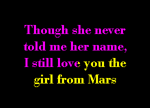 Though she never
told me her name,

I still love you the
girl from Mars

g