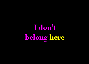 I don't

belong here