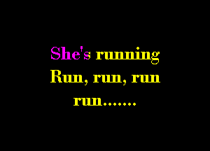She's rlmning

R1111, run, run

ruJIOOOOOO.
