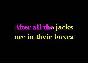 After all the jacks

are in their boxes