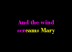 And the Wind

screams Mary