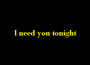 I need you tonight