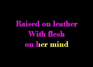 Raised on leather

With flesh

on her mind