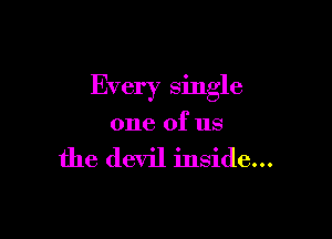 Every single

one of us

the devil inside...